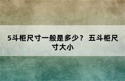 5斗柜尺寸一般是多少？ 五斗柜尺寸大小